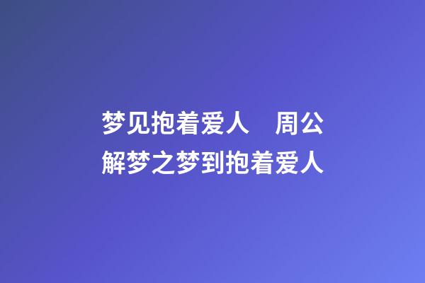 梦见抱着爱人　周公解梦之梦到抱着爱人